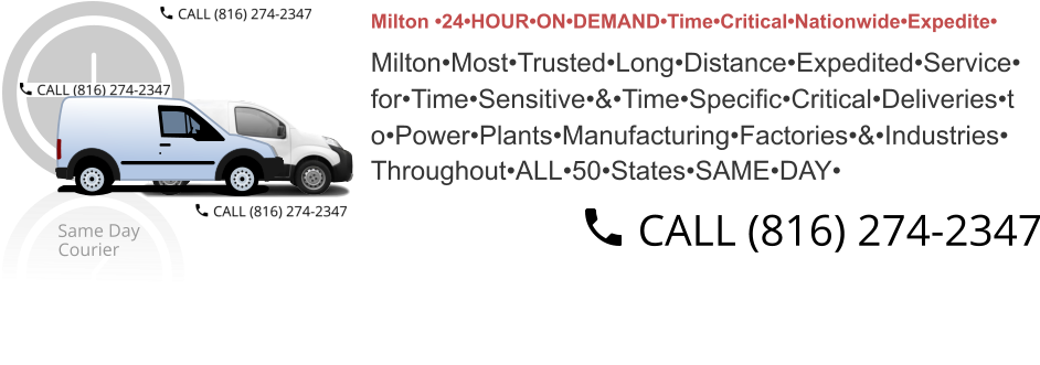 Milton •24•HOUR•ON•DEMAND•Time•Critical•Nationwide•Expedite•  Milton•Most•Trusted•Long•Distance•Expedited•Service• for•Time•Sensitive•&•Time•Specific•Critical•Deliveries•t o•Power•Plants•Manufacturing•Factories•&•Industries• Throughout•ALL•50•States•SAME•DAY•